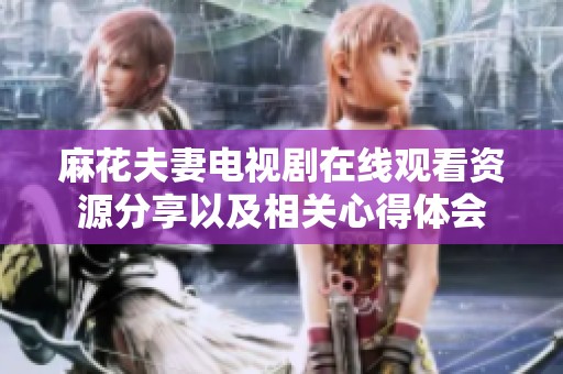 麻花夫妻电视剧在线观看资源分享以及相关心得体会