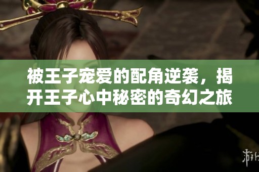 被王子宠爱的配角逆袭，揭开王子心中秘密的奇幻之旅