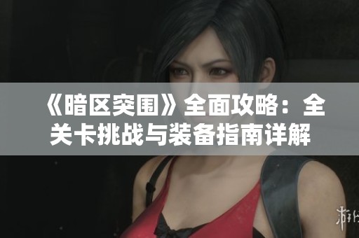 《暗区突围》全面攻略：全关卡挑战与装备指南详解