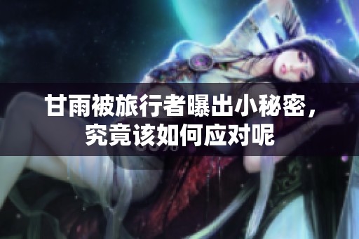 甘雨被旅行者曝出小秘密，究竟该如何应对呢