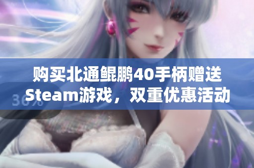 购买北通鲲鹏40手柄赠送Steam游戏，双重优惠活动震撼来袭