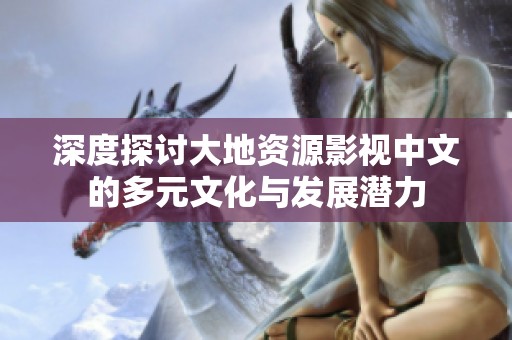 深度探讨大地资源影视中文的多元文化与发展潜力