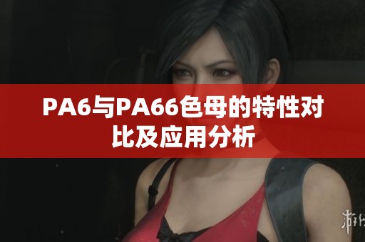 PA6与PA66色母的特性对比及应用分析