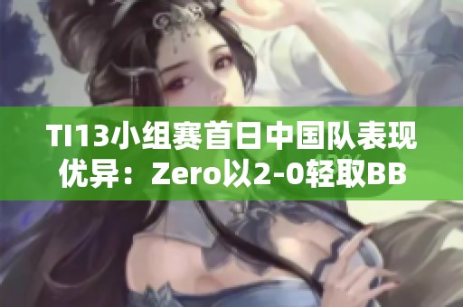 TI13小组赛首日中国队表现优异：Zero以2-0轻取BB战队