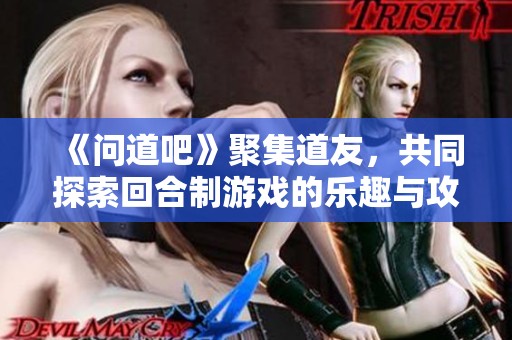 《问道吧》聚集道友，共同探索回合制游戏的乐趣与攻略！
