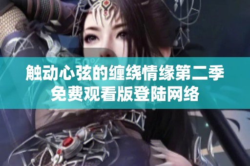 触动心弦的缠绕情缘第二季免费观看版登陆网络