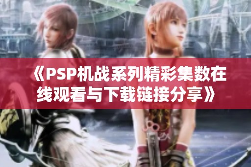 《PSP机战系列精彩集数在线观看与下载链接分享》
