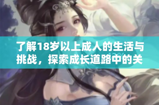 了解18岁以上成人的生活与挑战，探索成长道路中的关键因素