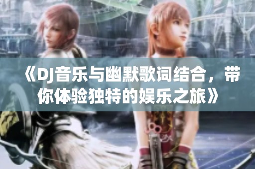 《DJ音乐与幽默歌词结合，带你体验独特的娱乐之旅》