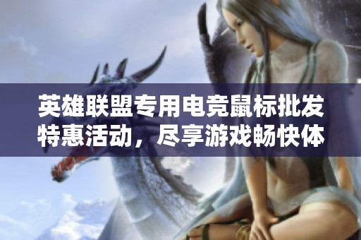 英雄联盟专用电竞鼠标批发特惠活动，尽享游戏畅快体验