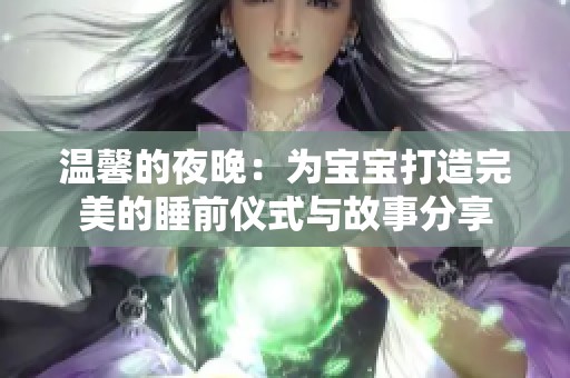 温馨的夜晚：为宝宝打造完美的睡前仪式与故事分享