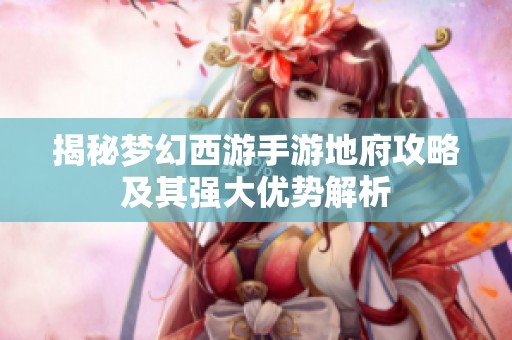 揭秘梦幻西游手游地府攻略及其强大优势解析
