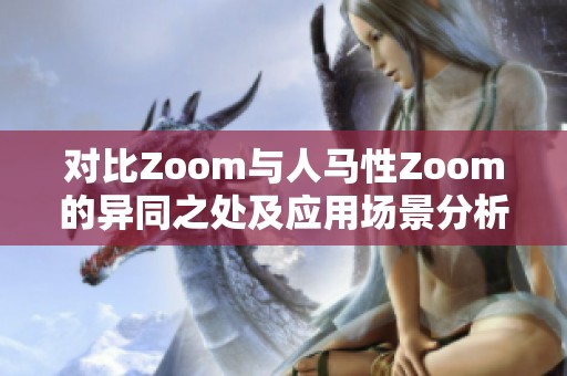 对比Zoom与人马性Zoom的异同之处及应用场景分析