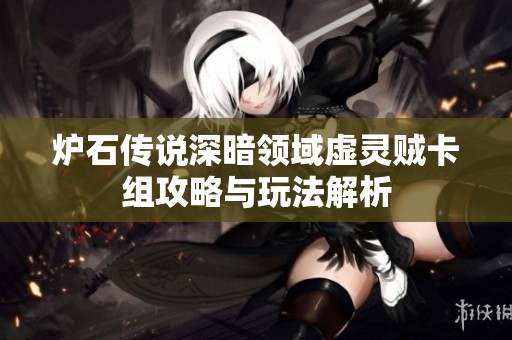 炉石传说深暗领域虚灵贼卡组攻略与玩法解析