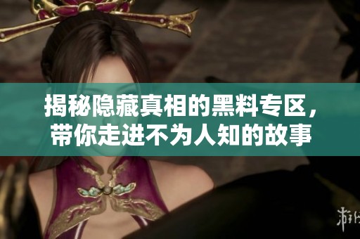 揭秘隐藏真相的黑料专区，带你走进不为人知的故事