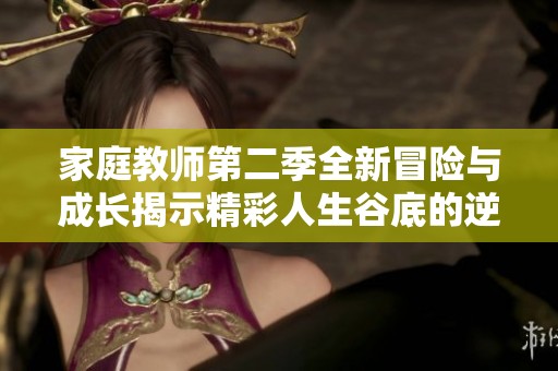 家庭教师第二季全新冒险与成长揭示精彩人生谷底的逆袭之路