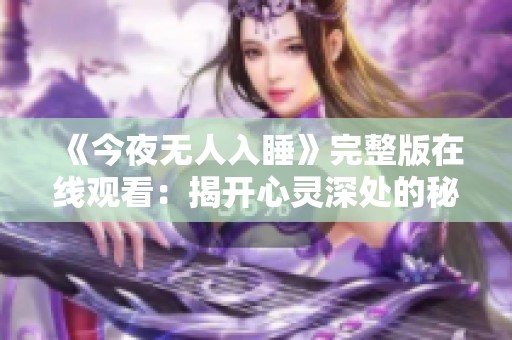 《今夜无人入睡》完整版在线观看：揭开心灵深处的秘密与恐惧