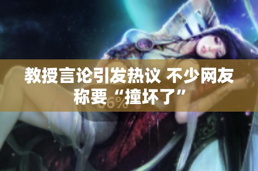 教授言论引发热议 不少网友称要“撞坏了”
