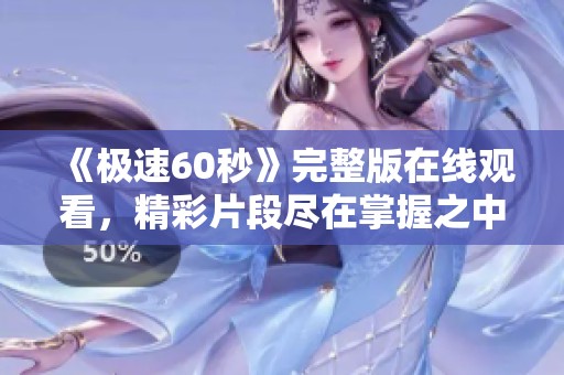 《极速60秒》完整版在线观看，精彩片段尽在掌握之中