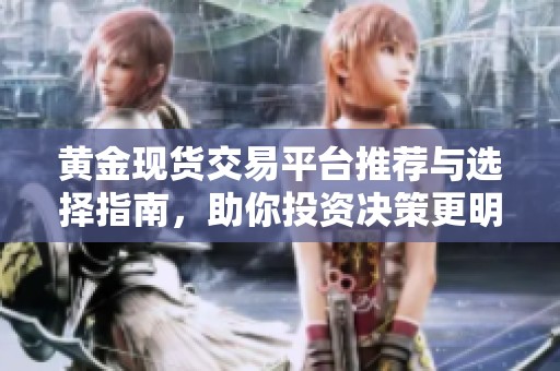 黄金现货交易平台推荐与选择指南，助你投资决策更明智