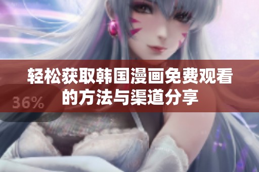 轻松获取韩国漫画免费观看的方法与渠道分享