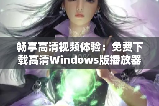 畅享高清视频体验：免费下载高清Windows版播放器