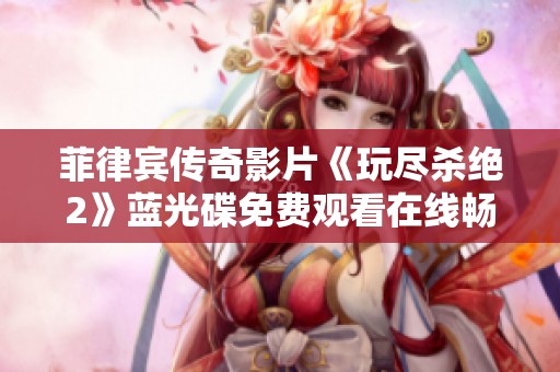 菲律宾传奇影片《玩尽杀绝2》蓝光碟免费观看在线畅享