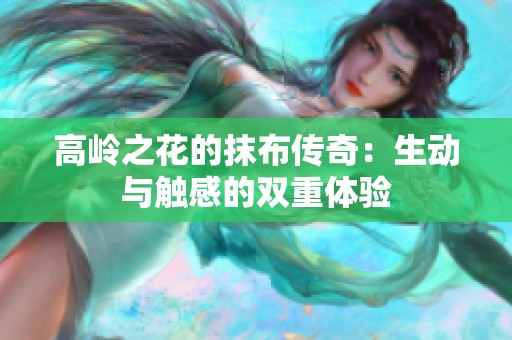 高岭之花的抹布传奇：生动与触感的双重体验