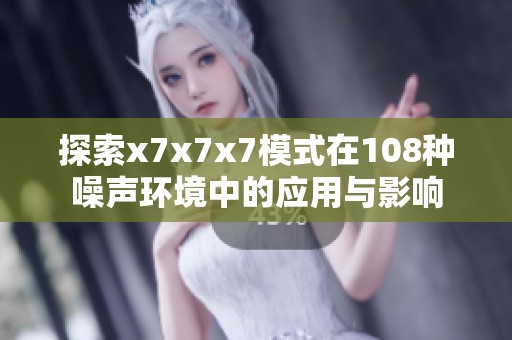 探索x7x7x7模式在108种噪声环境中的应用与影响