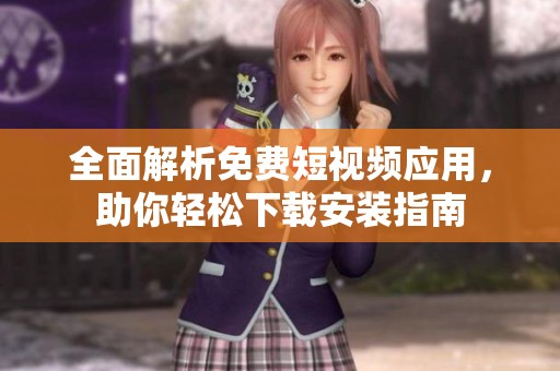 全面解析免费短视频应用，助你轻松下载安装指南