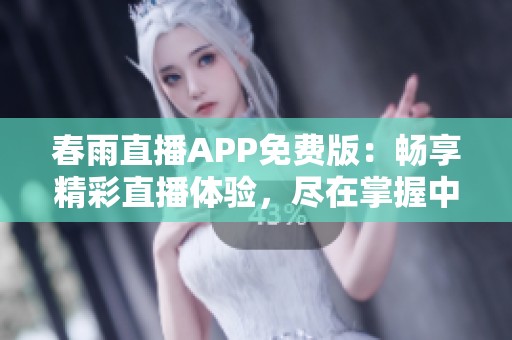 春雨直播APP免费版：畅享精彩直播体验，尽在掌握中