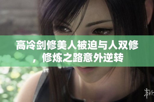 高冷剑修美人被迫与人双修，修炼之路意外逆转