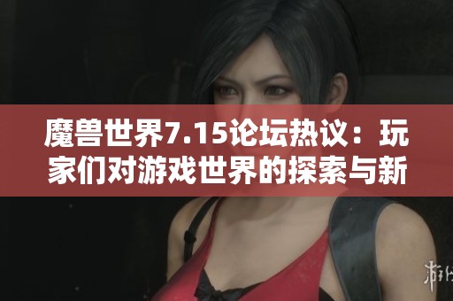 魔兽世界7.15论坛热议：玩家们对游戏世界的探索与新体验