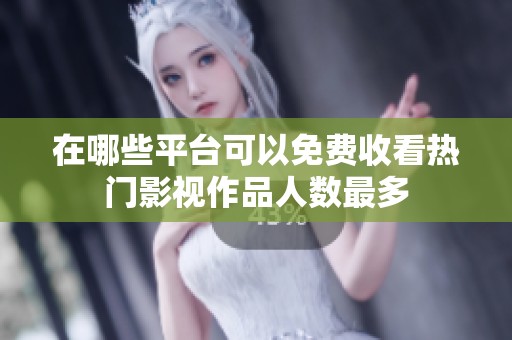 在哪些平台可以免费收看热门影视作品人数最多