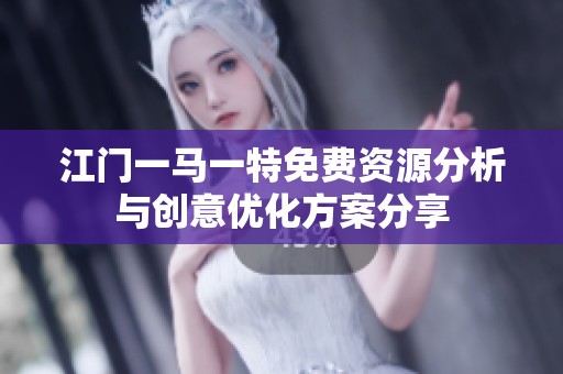 江门一马一特免费资源分析与创意优化方案分享