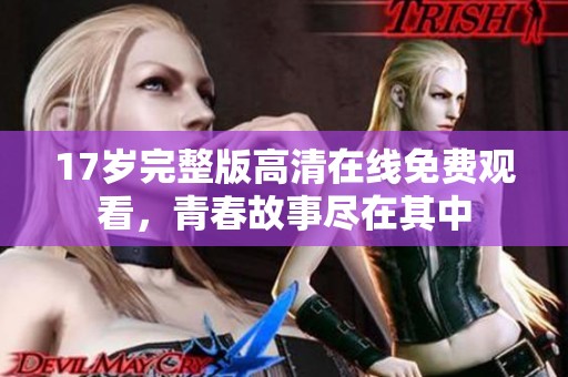 17岁完整版高清在线免费观看，青春故事尽在其中