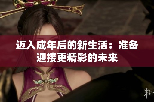 迈入成年后的新生活：准备迎接更精彩的未来