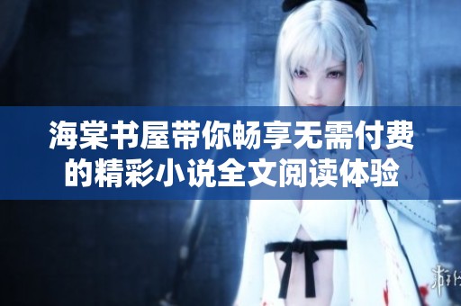海棠书屋带你畅享无需付费的精彩小说全文阅读体验