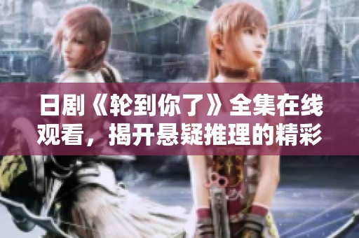 日剧《轮到你了》全集在线观看，揭开悬疑推理的精彩面纱