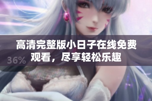高清完整版小日子在线免费观看，尽享轻松乐趣