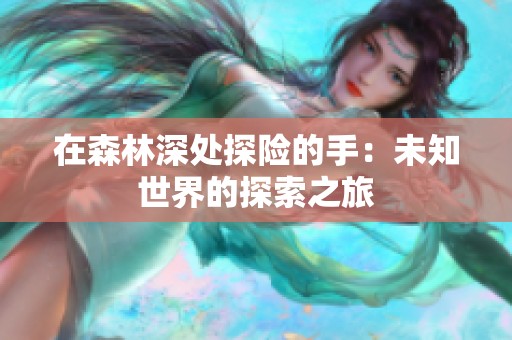 在森林深处探险的手：未知世界的探索之旅