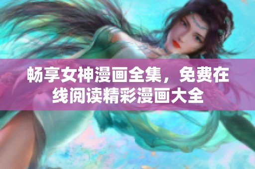 畅享女神漫画全集，免费在线阅读精彩漫画大全