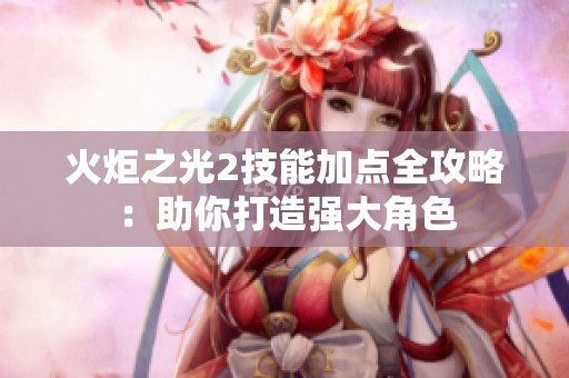火炬之光2技能加点全攻略：助你打造强大角色
