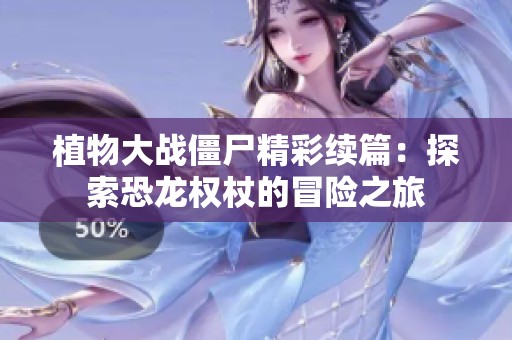 植物大战僵尸精彩续篇：探索恐龙权杖的冒险之旅