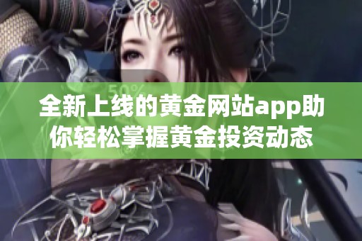 全新上线的黄金网站app助你轻松掌握黄金投资动态