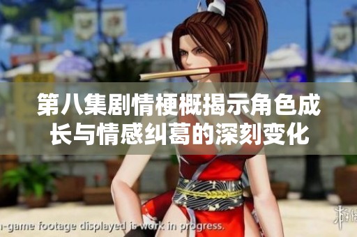 第八集剧情梗概揭示角色成长与情感纠葛的深刻变化