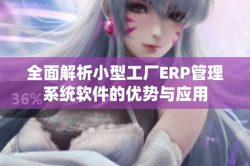 全面解析小型工厂ERP管理系统软件的优势与应用