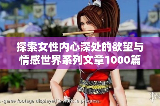 探索女性内心深处的欲望与情感世界系列文章1000篇