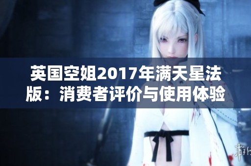 英国空姐2017年满天星法版：消费者评价与使用体验解析