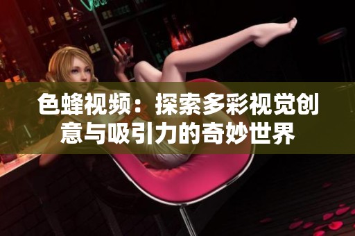 色蜂视频：探索多彩视觉创意与吸引力的奇妙世界